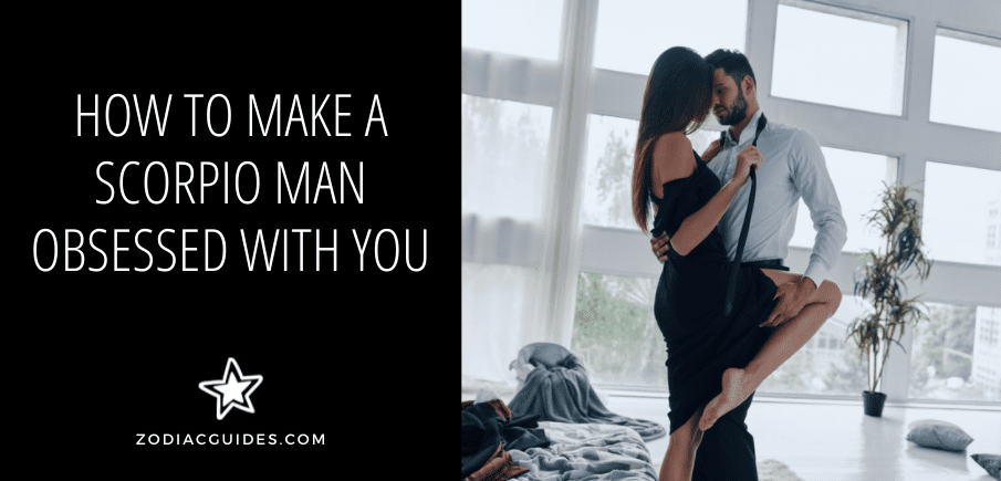 How to Make a Scorpio Man Obsessed With You (8 Tips You Need)